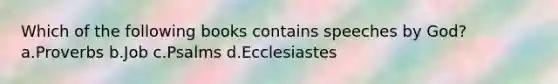 Which of the following books contains speeches by God? a.Proverbs b.Job c.Psalms d.Ecclesiastes