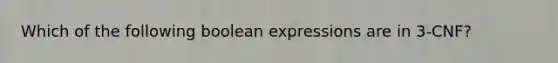 Which of the following boolean expressions are in 3-CNF?