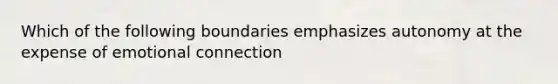 Which of the following boundaries emphasizes autonomy at the expense of emotional connection