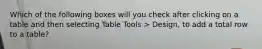 Which of the following boxes will you check after clicking on a table and then selecting Table Tools > Design, to add a total row to a table?