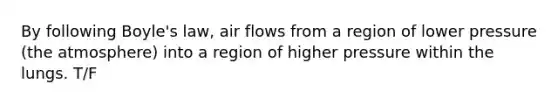 By following <a href='https://www.questionai.com/knowledge/kdvBalZ1bx-boyles-law' class='anchor-knowledge'>boyle's law</a>, air flows from a region of lower pressure (the atmosphere) into a region of higher pressure within the lungs. T/F