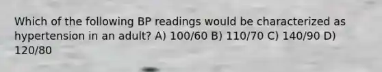 Which of the following BP readings would be characterized as hypertension in an adult? A) 100/60 B) 110/70 C) 140/90 D) 120/80