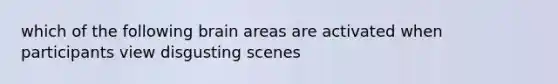 which of the following brain areas are activated when participants view disgusting scenes