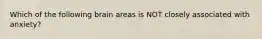 Which of the following brain areas is NOT closely associated with anxiety?