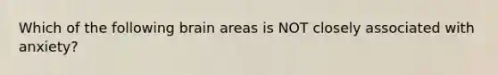 Which of the following brain areas is NOT closely associated with anxiety?