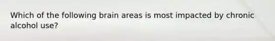 Which of the following brain areas is most impacted by chronic alcohol use?