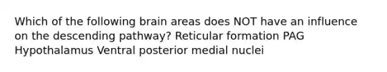 Which of the following brain areas does NOT have an influence on the descending pathway? Reticular formation PAG Hypothalamus Ventral posterior medial nuclei