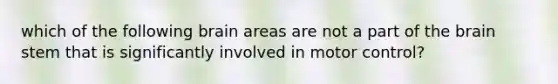 which of the following brain areas are not a part of the brain stem that is significantly involved in motor control?