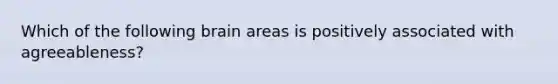 Which of the following brain areas is positively associated with agreeableness?