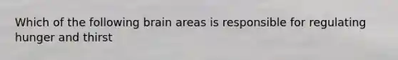 Which of the following brain areas is responsible for regulating hunger and thirst