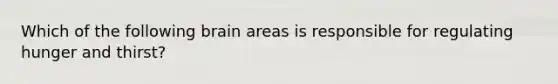 Which of the following brain areas is responsible for regulating hunger and thirst?