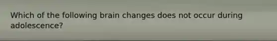 Which of the following brain changes does not occur during adolescence?