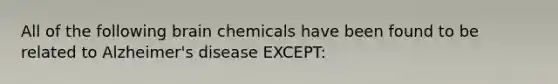 All of the following brain chemicals have been found to be related to Alzheimer's disease EXCEPT: