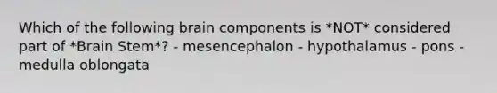 Which of the following brain components is *NOT* considered part of *Brain Stem*? - mesencephalon - hypothalamus - pons - medulla oblongata