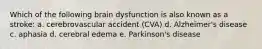 Which of the following brain dysfunction is also known as a stroke: a. cerebrovascular accident (CVA) d. Alzheimer's disease c. aphasia d. cerebral edema e. Parkinson's disease