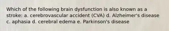 Which of the following brain dysfunction is also known as a stroke: a. cerebrovascular accident (CVA) d. Alzheimer's disease c. aphasia d. cerebral edema e. Parkinson's disease