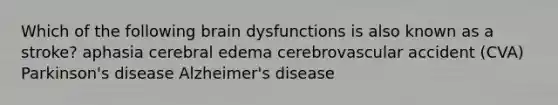 Which of the following brain dysfunctions is also known as a stroke? aphasia cerebral edema cerebrovascular accident (CVA) Parkinson's disease Alzheimer's disease