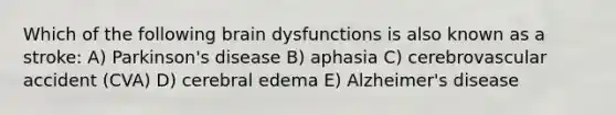 Which of the following brain dysfunctions is also known as a stroke: A) Parkinson's disease B) aphasia C) cerebrovascular accident (CVA) D) cerebral edema E) Alzheimer's disease