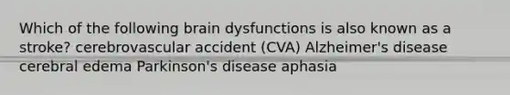 Which of the following brain dysfunctions is also known as a stroke? cerebrovascular accident (CVA) Alzheimer's disease cerebral edema Parkinson's disease aphasia