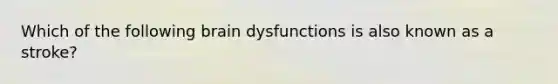 Which of the following brain dysfunctions is also known as a stroke?