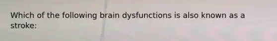 Which of the following brain dysfunctions is also known as a stroke: