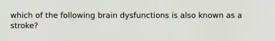 which of the following brain dysfunctions is also known as a stroke?