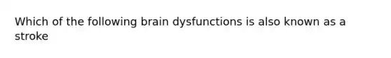 Which of the following brain dysfunctions is also known as a stroke