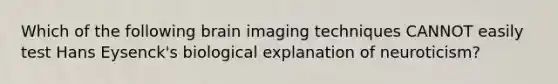 Which of the following brain imaging techniques CANNOT easily test Hans Eysenck's biological explanation of neuroticism?