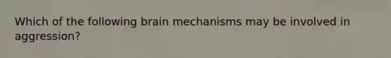 Which of the following brain mechanisms may be involved in aggression?