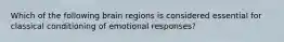 Which of the following brain regions is considered essential for classical conditioning of emotional responses?