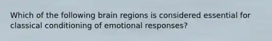 Which of the following brain regions is considered essential for classical conditioning of emotional responses?