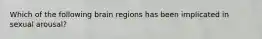 Which of the following brain regions has been implicated in sexual arousal?