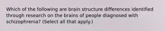 Which of the following are brain structure differences identified through research on the brains of people diagnosed with schizophrenia? (Select all that apply.)