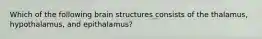 Which of the following brain structures consists of the thalamus, hypothalamus, and epithalamus?