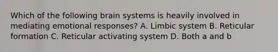 Which of the following brain systems is heavily involved in mediating emotional responses? A. Limbic system B. Reticular formation C. Reticular activating system D. Both a and b