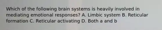 Which of the following brain systems is heavily involved in mediating emotional responses? A. Limbic system B. Reticular formation C. Reticular activating D. Both a and b