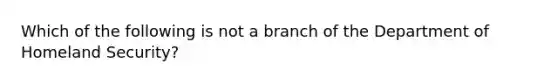 Which of the following is not a branch of the Department of Homeland Security?​