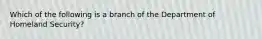 Which of the following is a branch of the Department of Homeland Security?