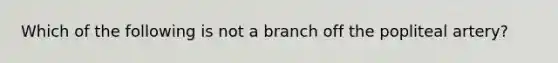 Which of the following is not a branch off the popliteal artery?