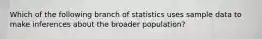 Which of the following branch of statistics uses sample data to make inferences about the broader population?