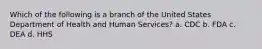 Which of the following is a branch of the United States Department of Health and Human Services? a. CDC b. FDA c. DEA d. HHS