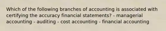 Which of the following branches of accounting is associated with certifying the accuracy financial statements? - managerial accounting - auditing - cost accounting - financial accounting