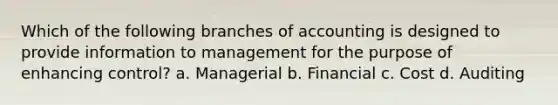 Which of the following branches of accounting is designed to provide information to management for the purpose of enhancing control? a. Managerial b. Financial c. Cost d. Auditing