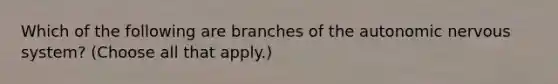 Which of the following are branches of <a href='https://www.questionai.com/knowledge/kMqcwgxBsH-the-autonomic-nervous-system' class='anchor-knowledge'>the autonomic nervous system</a>? (Choose all that apply.)