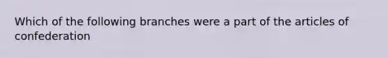 Which of the following branches were a part of the articles of confederation