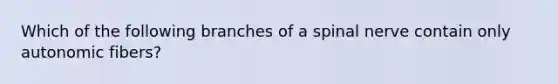 Which of the following branches of a spinal nerve contain only autonomic fibers?