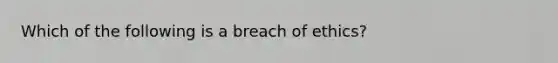 Which of the following is a breach of ethics?