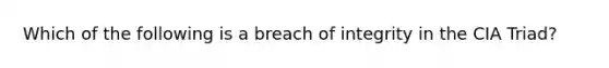 Which of the following is a breach of integrity in the CIA Triad?