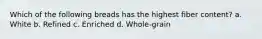 Which of the following breads has the highest fiber content? a. White b. Refined c. Enriched d. Whole-grain