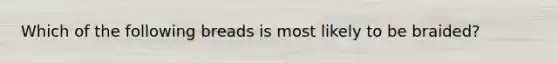 Which of the following breads is most likely to be braided?